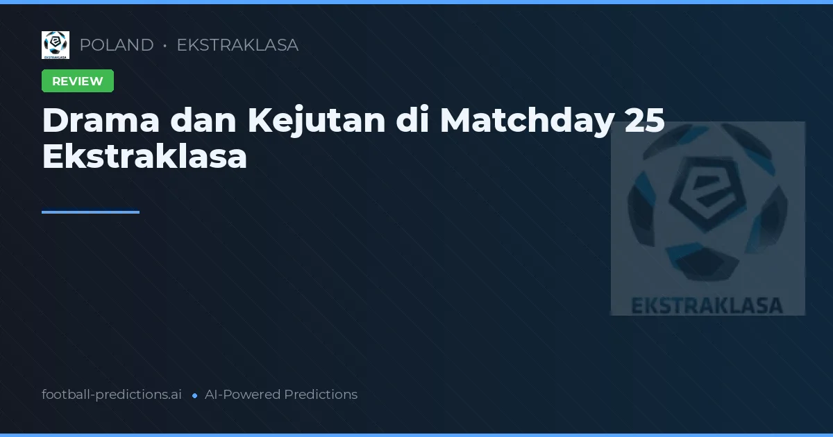 Drama dan Kejutan di Matchday 25 Ekstraklasa