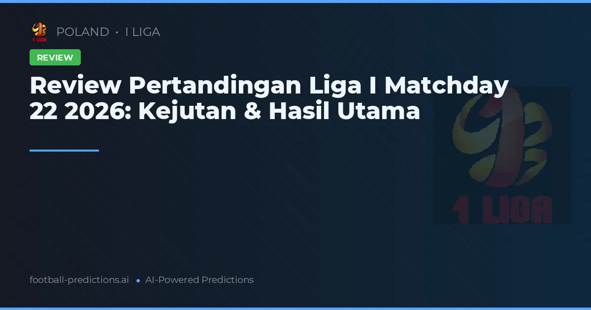 Review Pertandingan Liga I Matchday 22 2026: Kejutan & Hasil Utama