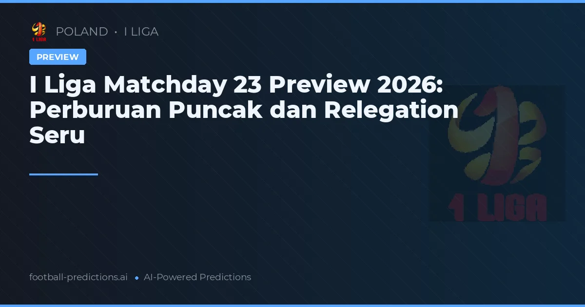 I Liga Matchday 23 Preview 2026: Perburuan Puncak dan Relegation Seru