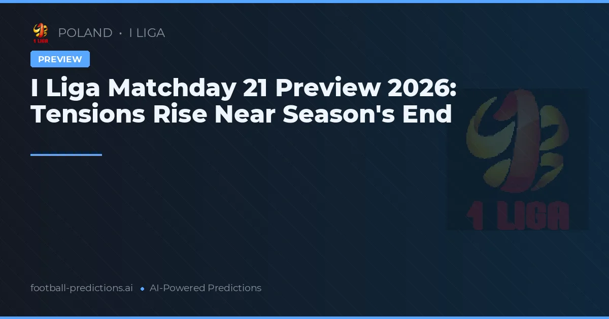 I Liga Matchday 21 Preview 2026: Tensions Rise Near Season's End
