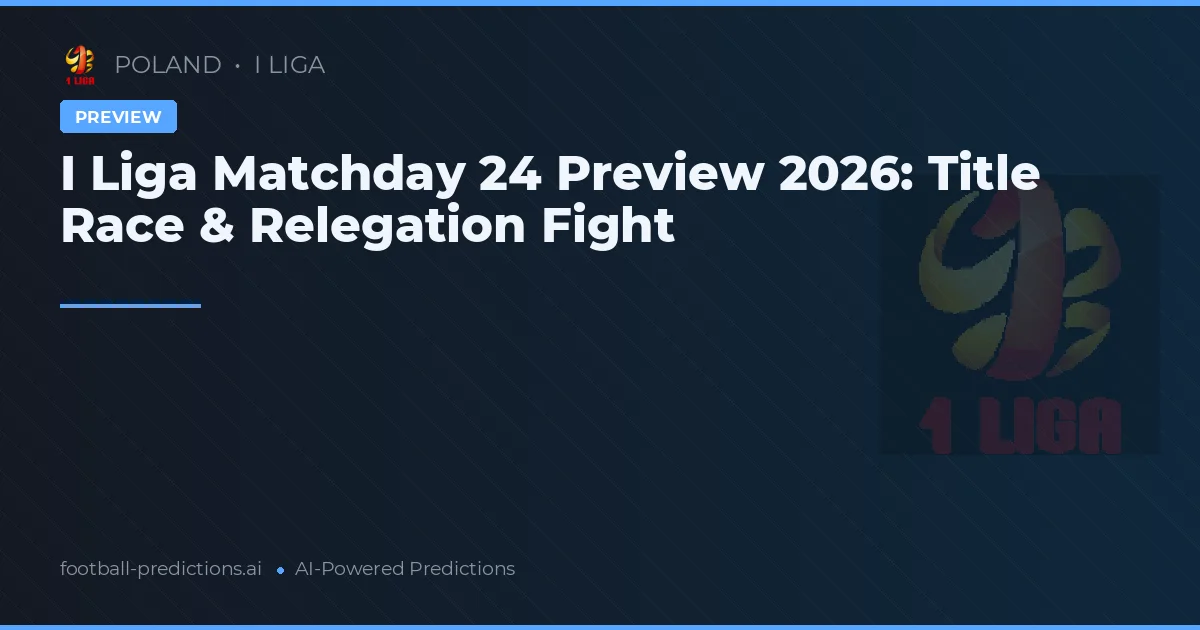 I Liga Matchday 24 Preview 2026: Title Race & Relegation Fight