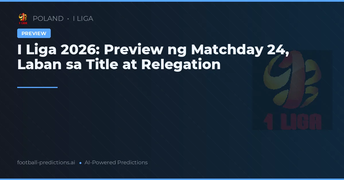 I Liga 2026: Preview ng Matchday 24, Laban sa Title at Relegation