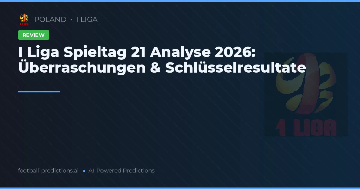 I Liga Spieltag 21 Analyse 2026: Überraschungen & Schlüsselresultate