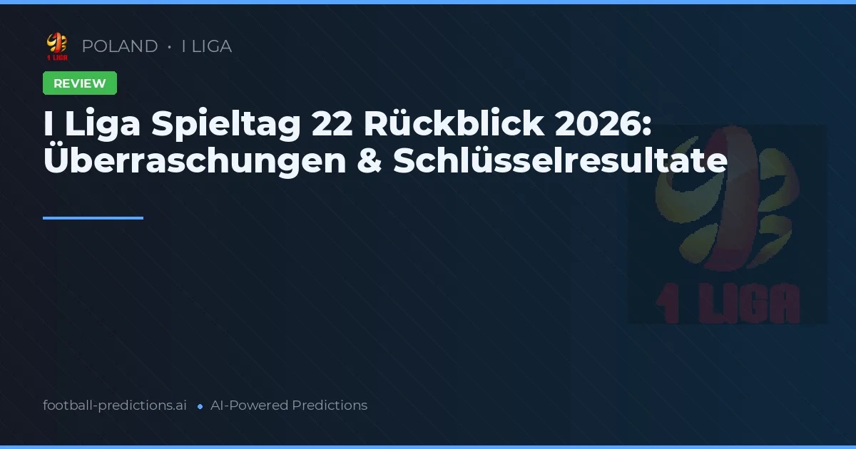 I Liga Spieltag 22 Rückblick 2026: Überraschungen & Schlüsselresultate