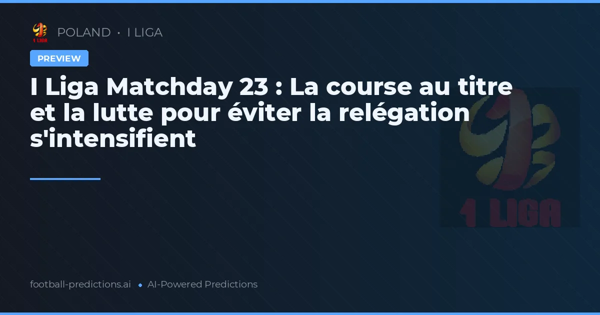 I Liga Matchday 23 : La course au titre et la lutte pour éviter la relégation s'intensifient