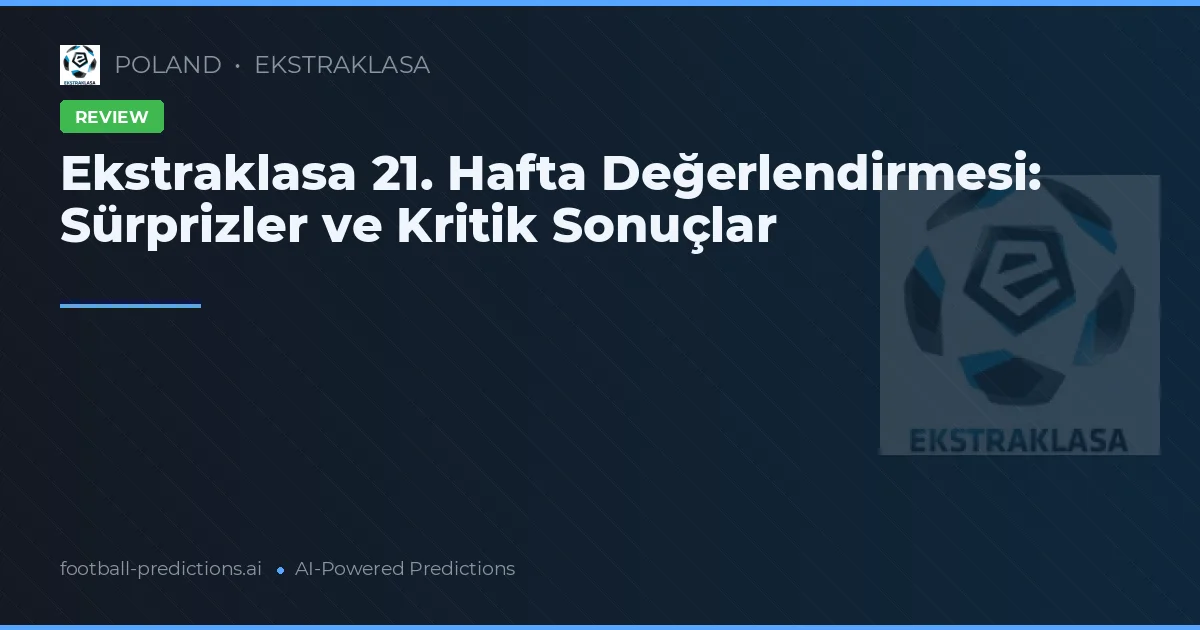 Ekstraklasa 21. Hafta Değerlendirmesi: Sürprizler ve Kritik Sonuçlar