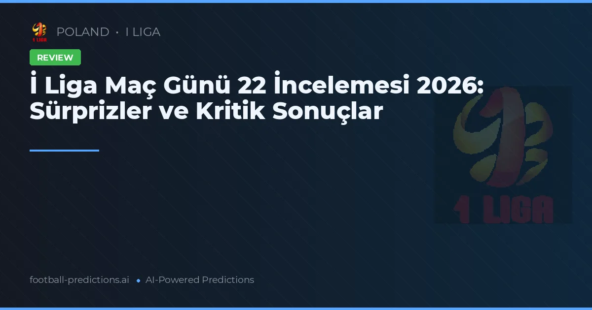 İ Liga Maç Günü 22 İncelemesi 2026: Sürprizler ve Kritik Sonuçlar