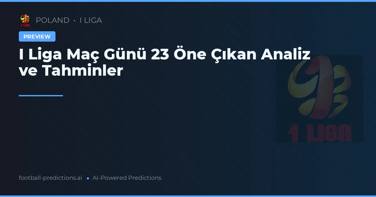 I Liga Maç Günü 23 Öne Çıkan Analiz ve Tahminler