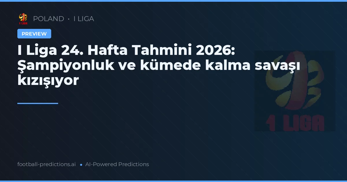 I Liga 24. Hafta Tahmini 2026: Şampiyonluk ve kümede kalma savaşı kızışıyor
