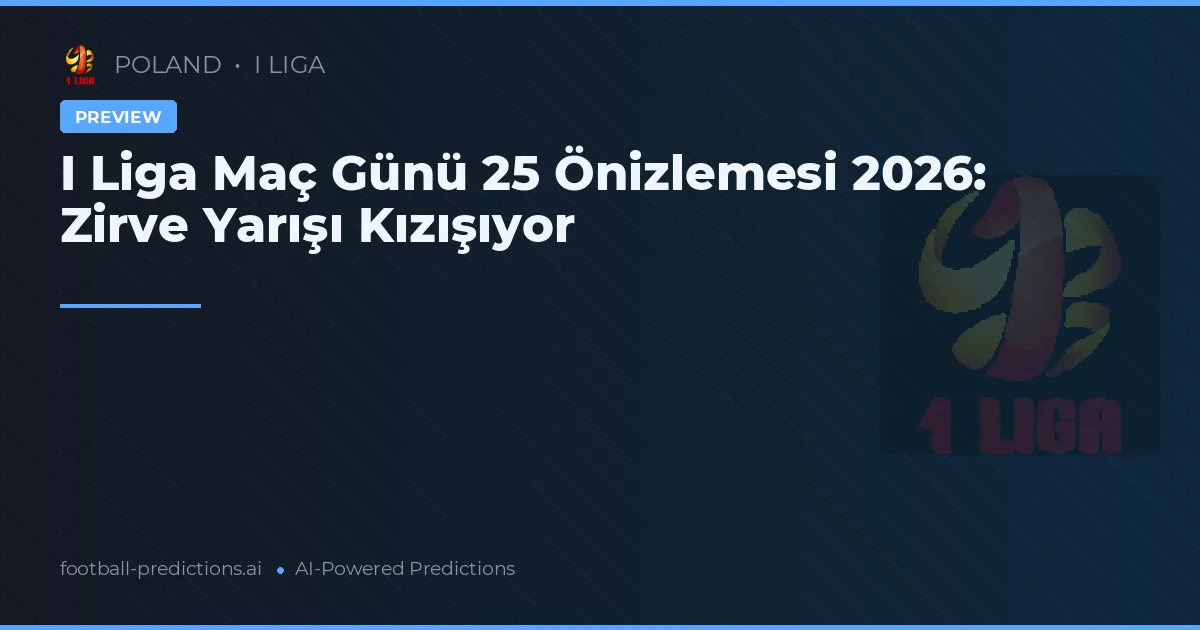 I Liga Maç Günü 25 Önizlemesi 2026: Zirve Yarışı Kızışıyor