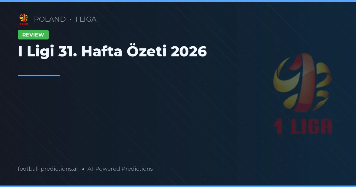 I Ligi 31. Hafta Özeti 2026