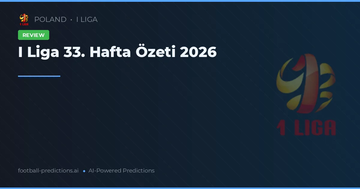 I Liga 33. Hafta Özeti 2026
