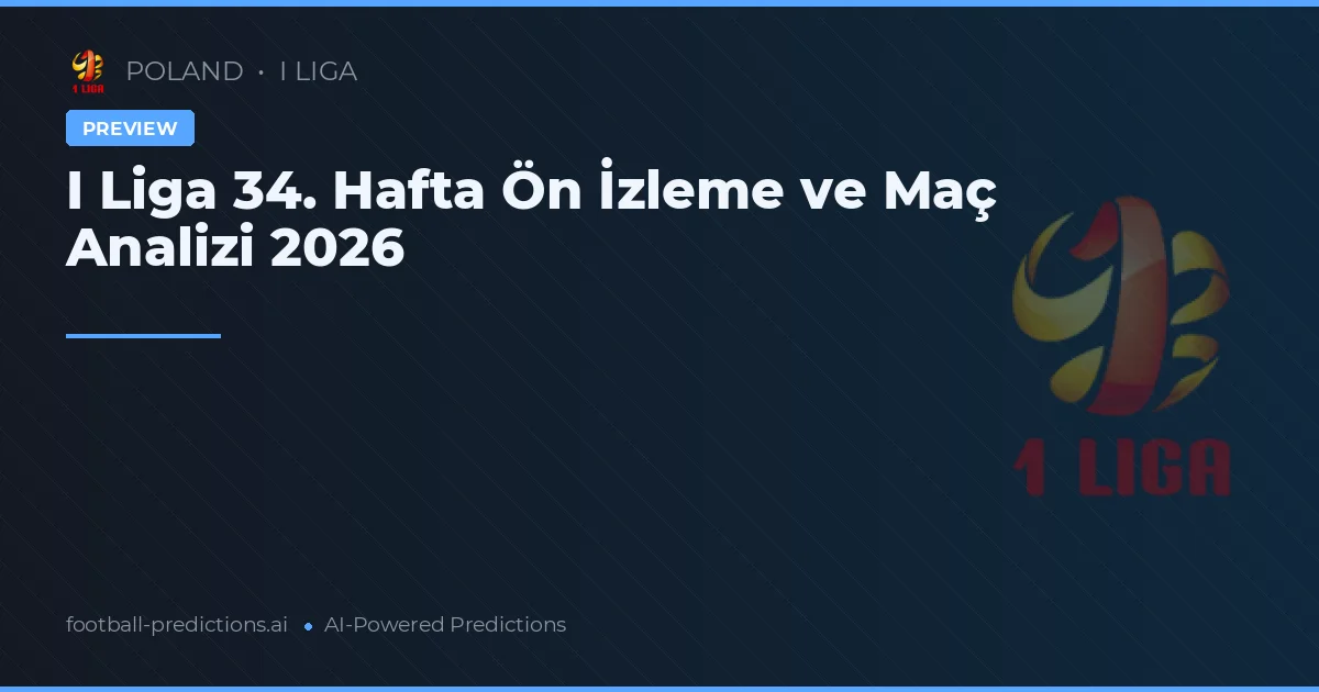I Liga 34. Hafta Ön İzleme ve Maç Analizi 2026
