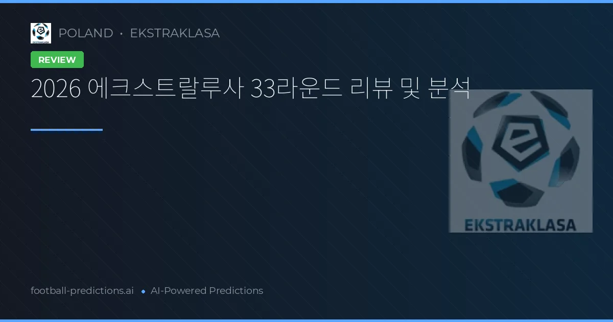 2026 에크스트랄루사 33라운드 리뷰 및 분석
