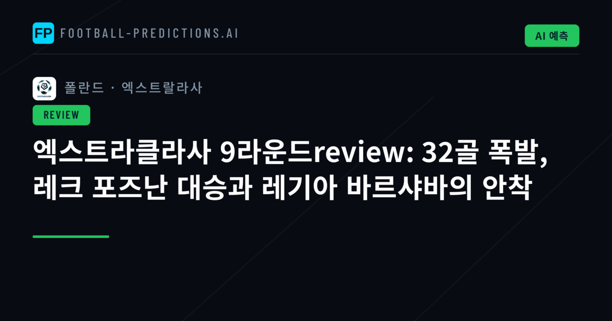 엑스트라클라사 9라운드review: 32골 폭발, 레크 포즈난 대승과 레기아 바르샤바의 안착