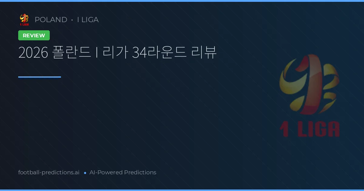 2026 폴란드 I 리가 34라운드 리뷰