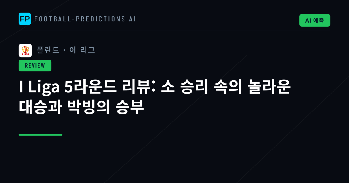 I Liga 5라운드 리뷰: 소 승리 속의 놀라운 대승과 박빙의 승부