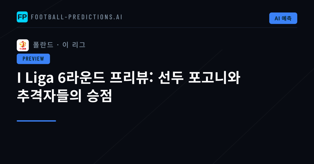 I Liga 6라운드 프리뷰: 선두 포고니와 추격자들의 승점
