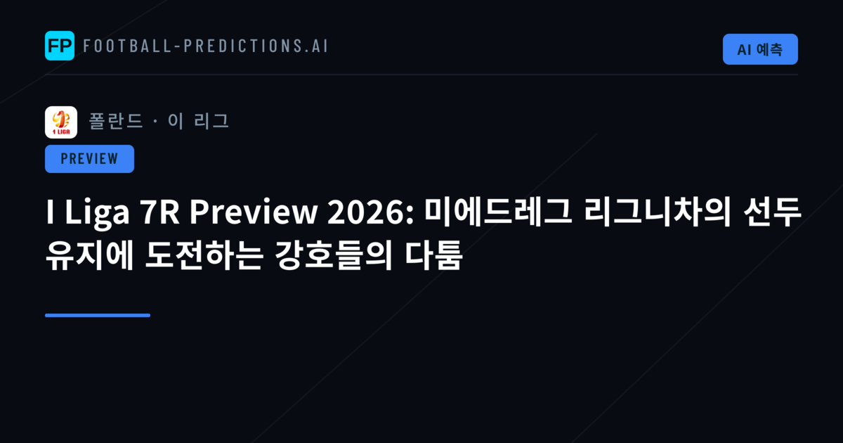 I Liga 7R Preview 2026: 미에드레그 리그니차의 선두 유지에 도전하는 강호들의 다툼
