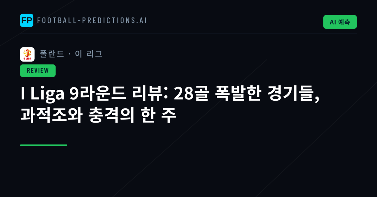 I Liga 9라운드 리뷰: 28골 폭발한 경기들, 과적조와 충격의 한 주