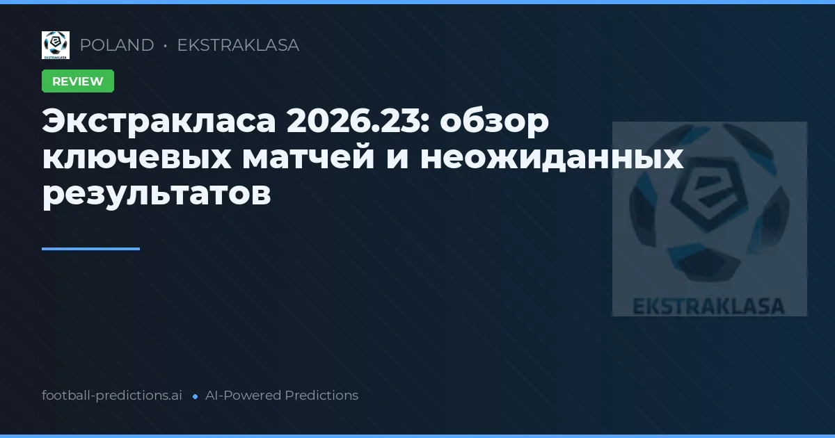 Экстракласа 2026.23: обзор ключевых матчей и неожиданных результатов