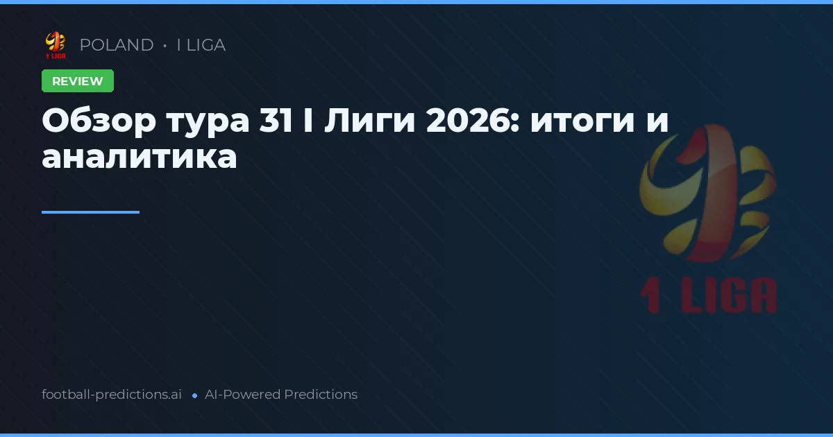 Обзор тура 31 I Лиги 2026: итоги и аналитика