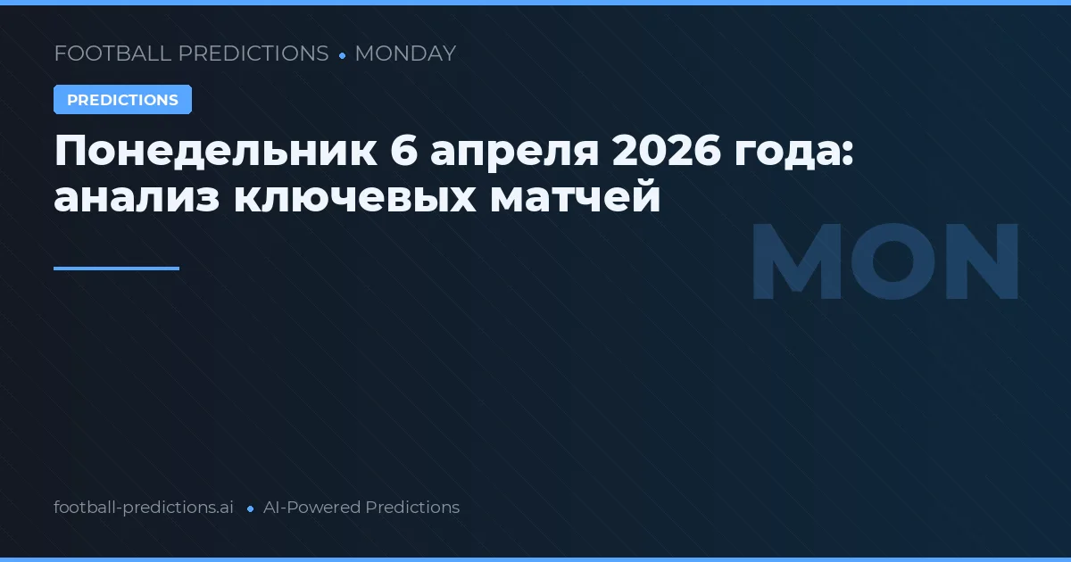 Понедельник 6 апреля 2026 года: анализ ключевых матчей