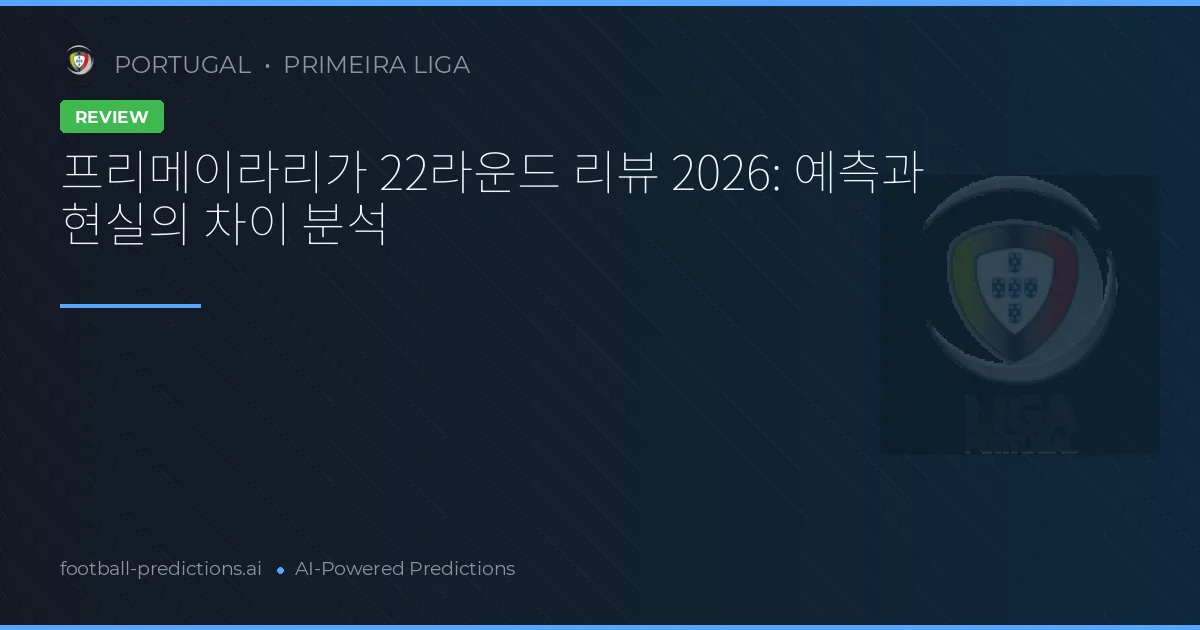 프리메이라리가 22라운드 리뷰 2026: 예측과 현실의 차이 분석