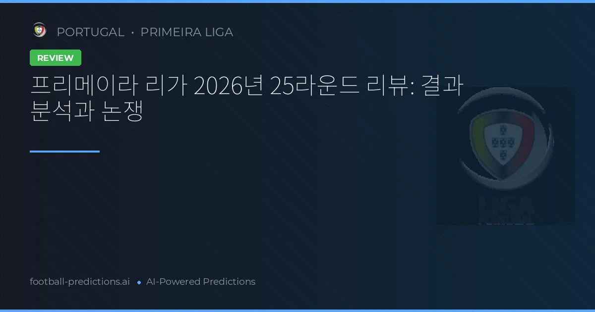 프리메이라 리가 2026년 25라운드 리뷰: 결과 분석과 논쟁