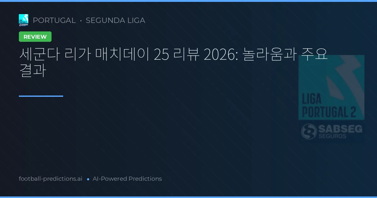 세군다 리가 매치데이 25 리뷰 2026: 놀라움과 주요 결과