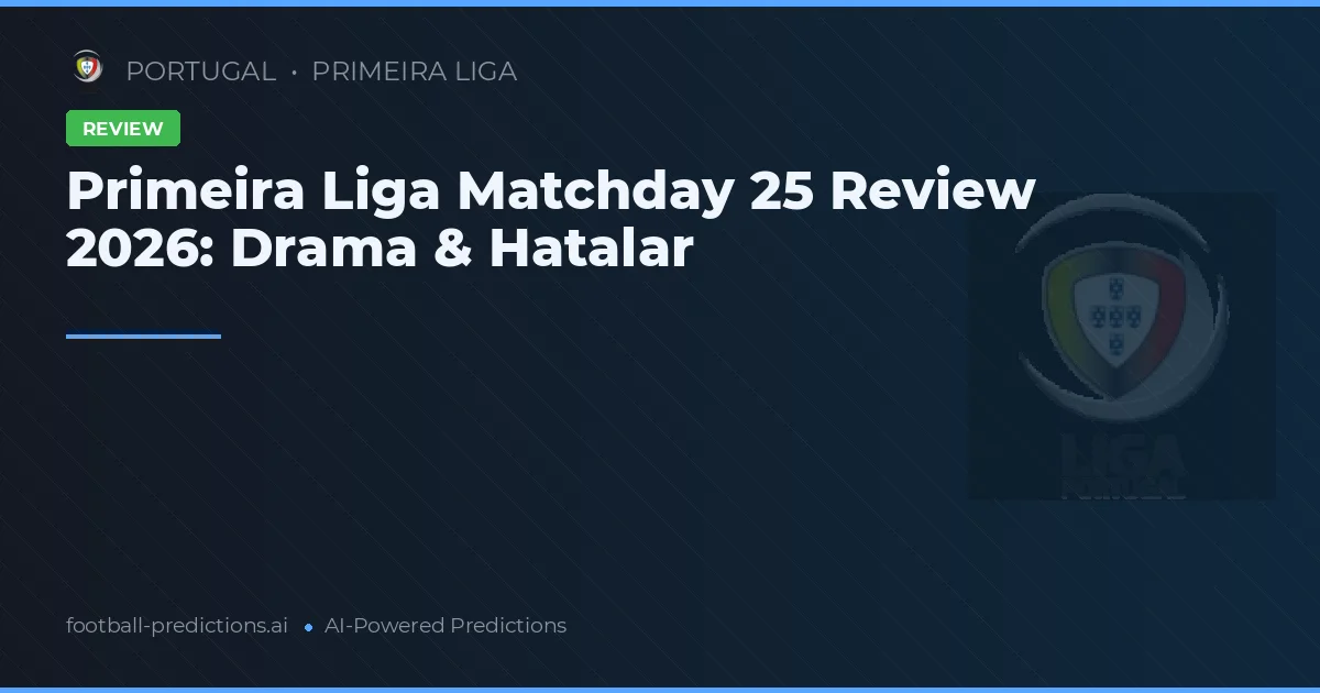 Primeira Liga Matchday 25 Review 2026: Drama & Hatalar