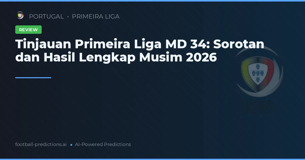 Tinjauan Primeira Liga MD 34: Sorotan dan Hasil Lengkap Musim 2026