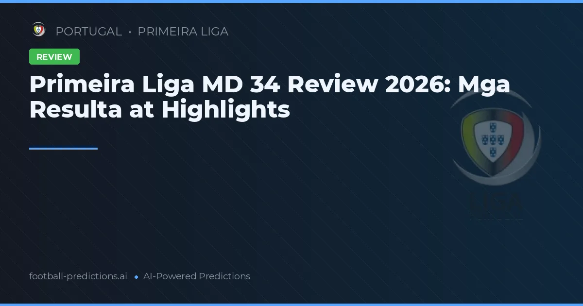 Primeira Liga MD 34 Review 2026: Mga Resulta at Highlights