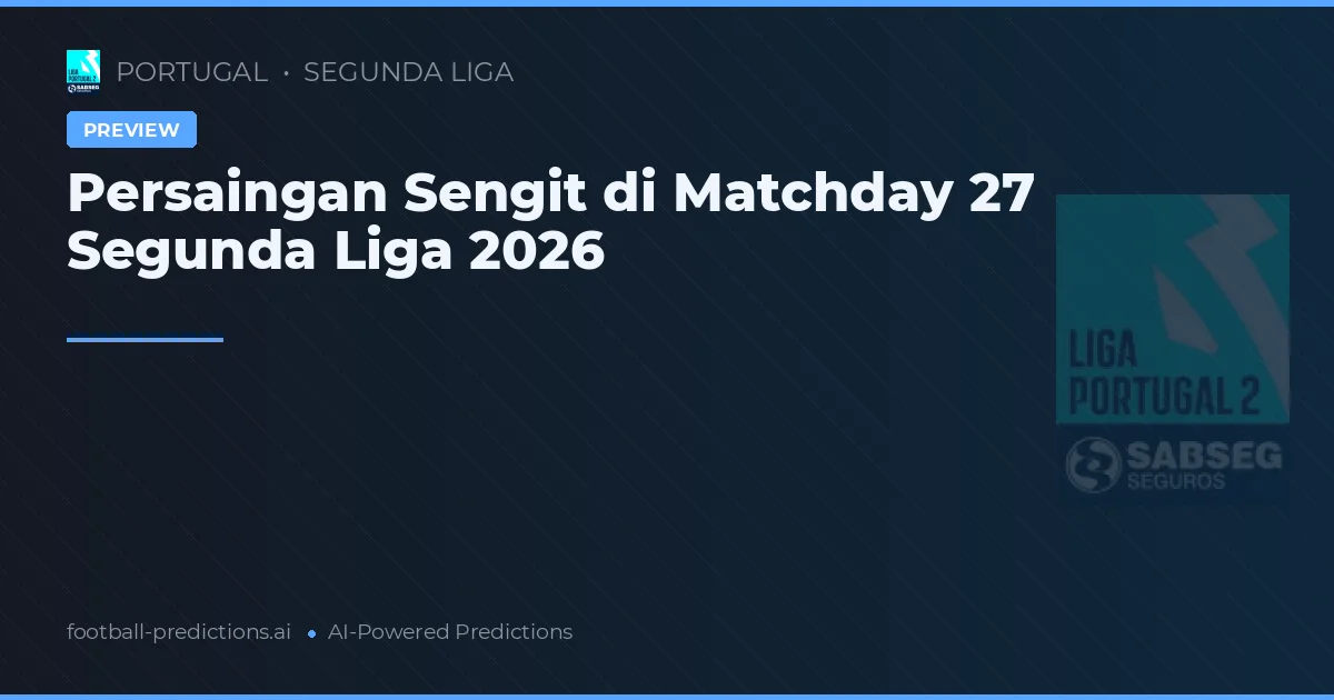 Persaingan Sengit di Matchday 27 Segunda Liga 2026