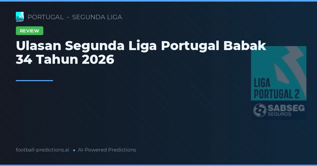 Ulasan Segunda Liga Portugal Babak 34 Tahun 2026