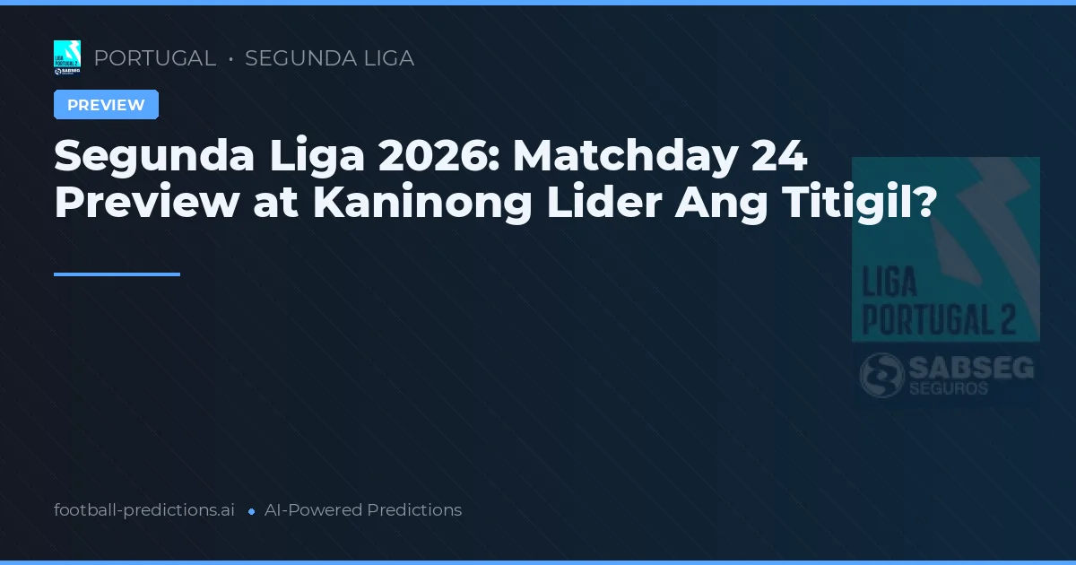 Segunda Liga 2026: Matchday 24 Preview at Kaninong Lider Ang Titigil?