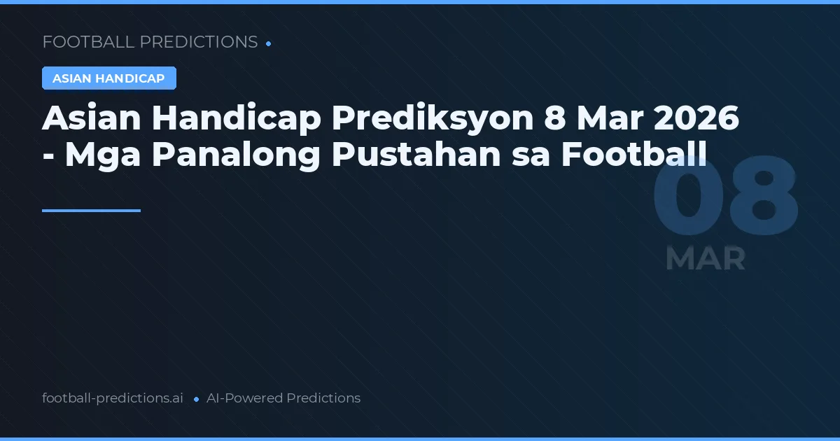 Asian Handicap Prediksyon 8 Marso 2026 - Mga Panalong Pustahan sa Football