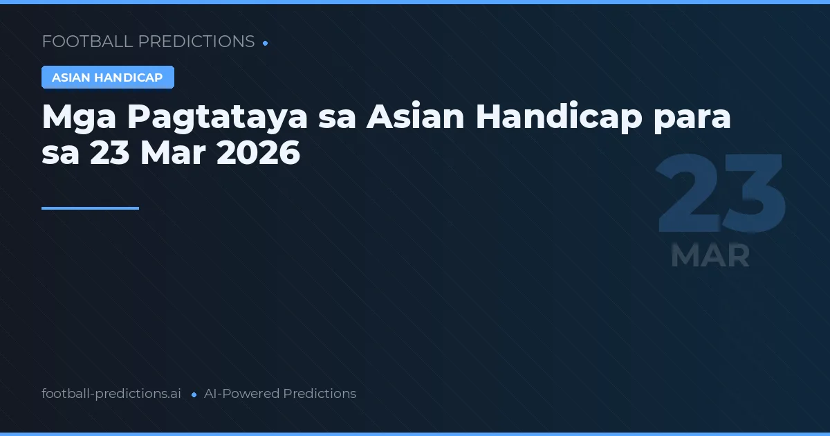 Mga Pagtataya sa Asian Handicap para sa 23 Mar 2026