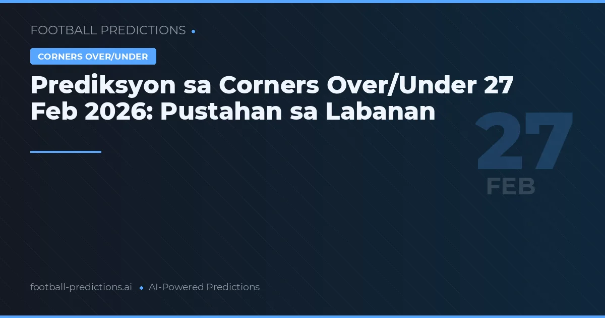 Prediksyon sa Corners Over/Under 27 Feb 2026: Pustahan sa Labanan