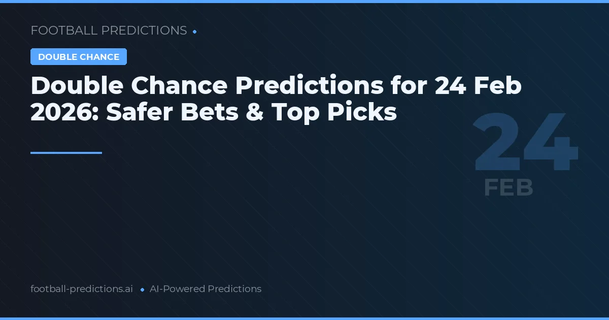 Double Chance Predictions for 24 Feb 2026: Safer Bets & Top Picks