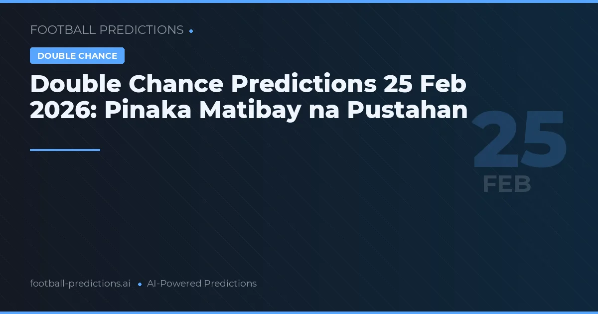 Double Chance Predictions 25 Feb 2026: Pinaka Matibay na Pustahan