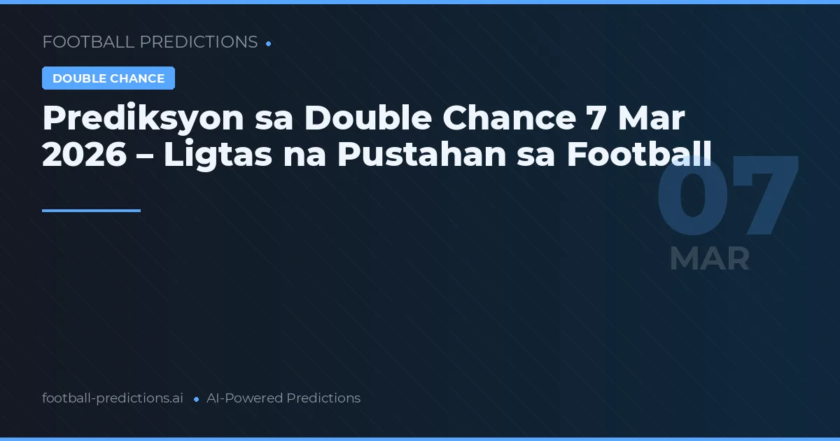 Prediksyon sa Double Chance 7 Mar 2026 – Ligtas na Pustahan sa Football