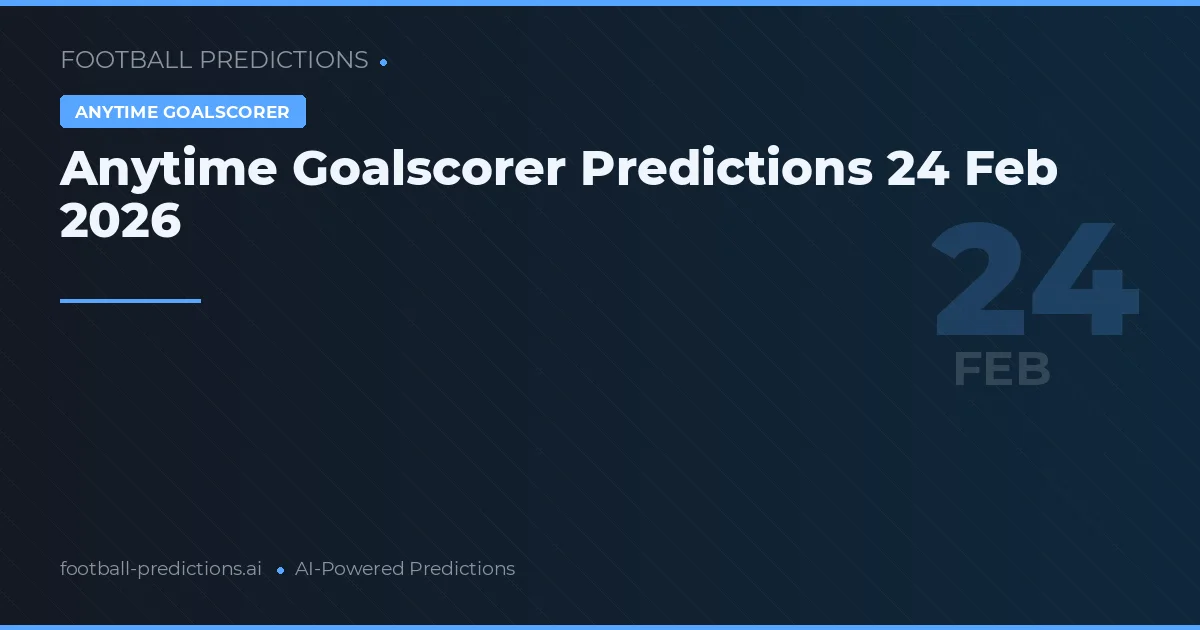 Anytime Goalscorer Predictions 24 Feb 2026