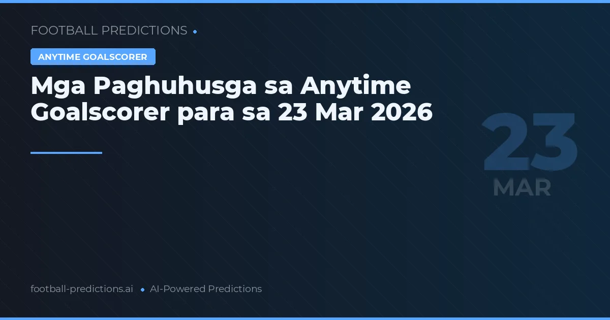 Mga Paghuhusga sa Anytime Goalscorer para sa 23 Mar 2026