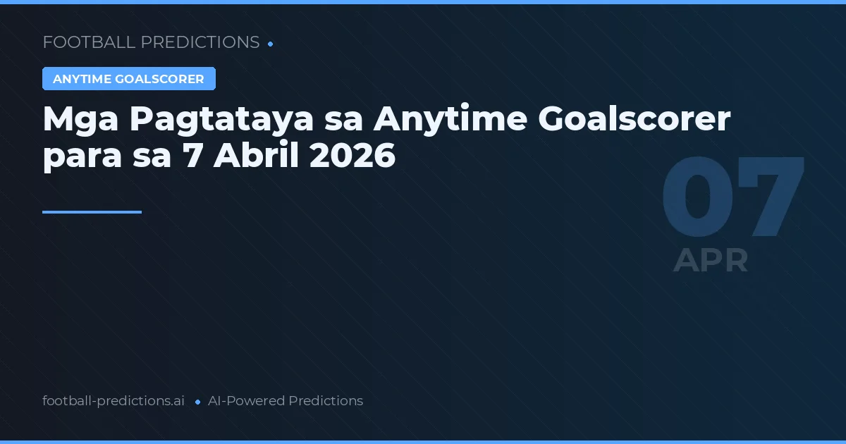 Mga Pagtataya sa Anytime Goalscorer para sa 7 Abril 2026