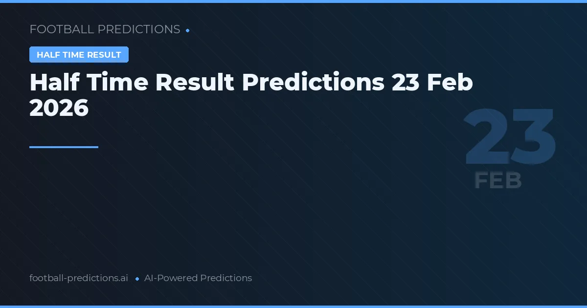 Half Time Result Predictions 23 Feb 2026
