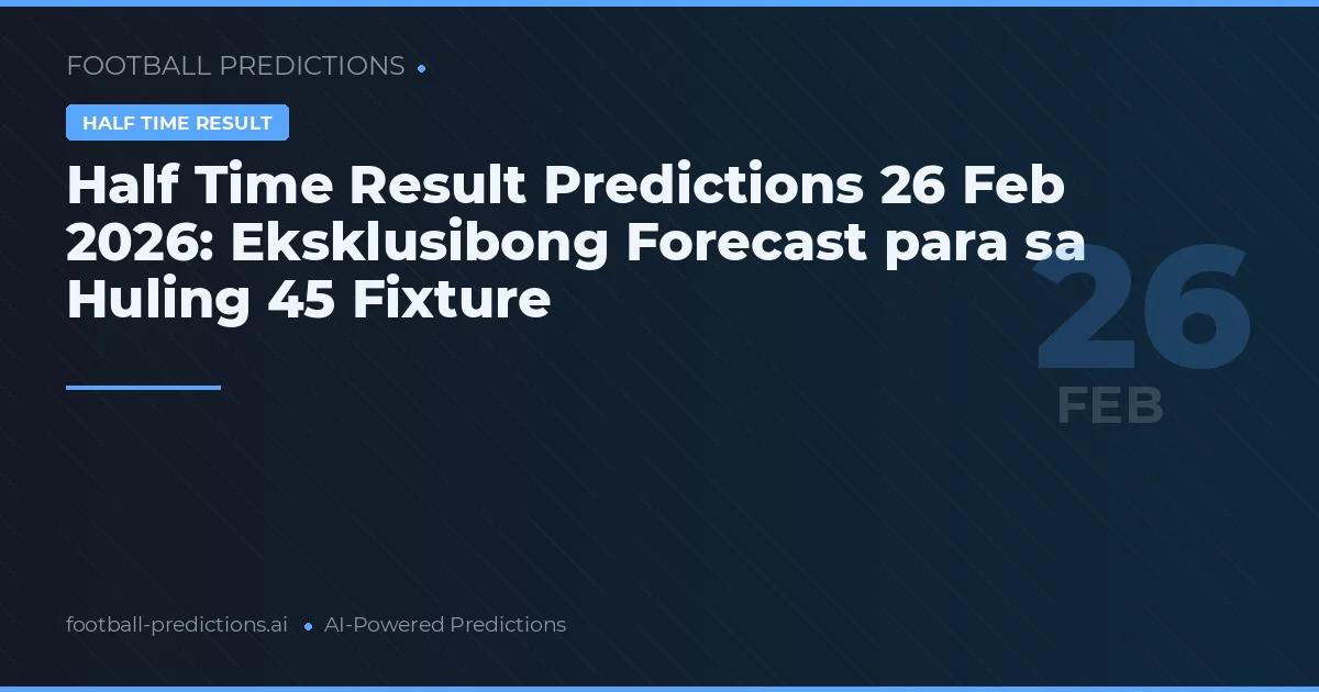 Half Time Result Predictions 26 Feb 2026: Eksklusibong Forecast para sa Huling 45 Fixture