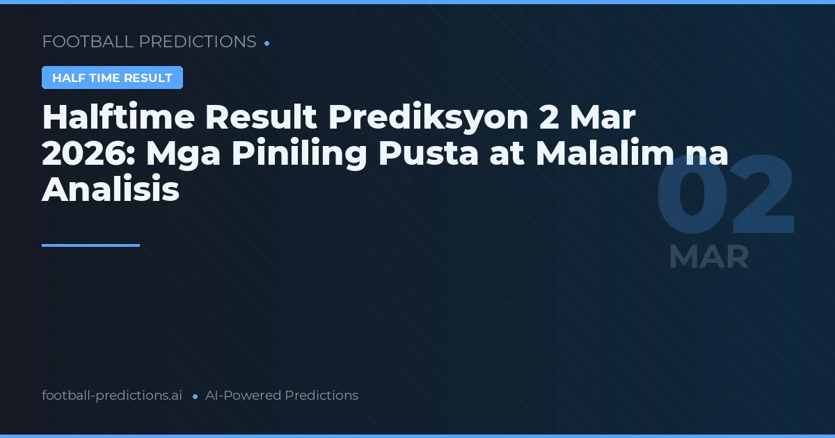 Halftime Result Prediksyon 2 Mar 2026: Mga Piniling Pusta at Malalim na Analisis