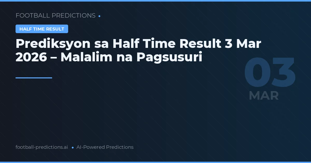 Prediksyon sa Half Time Result 3 Mar 2026 – Malalim na Pagsusuri
