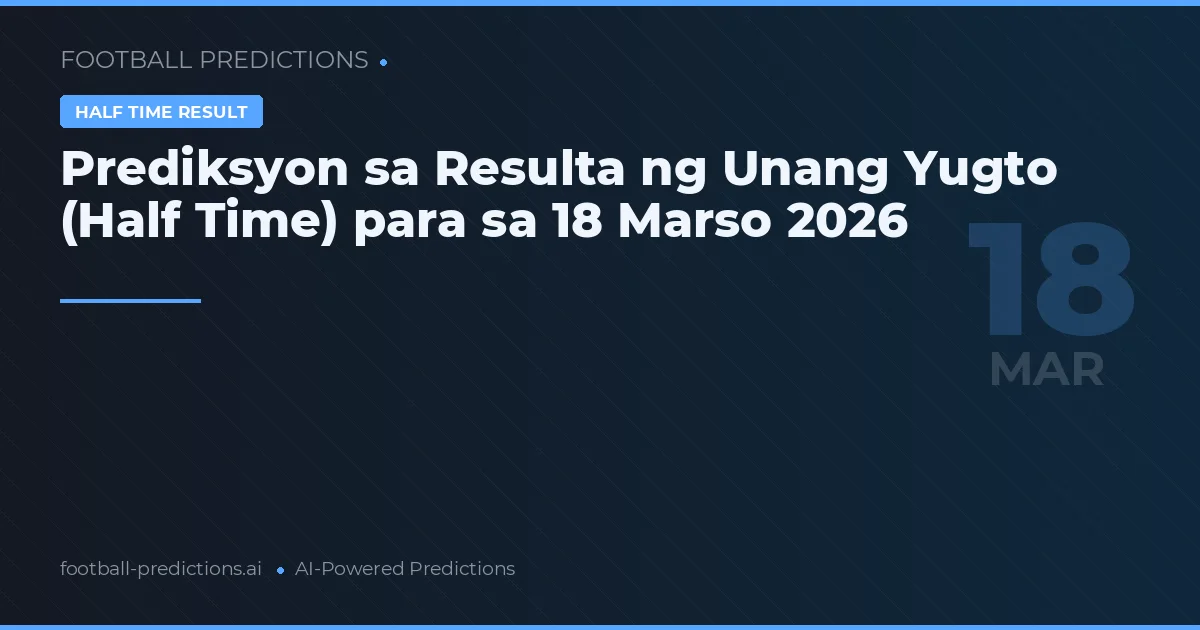 Prediksyon sa Resulta ng Unang Yugto (Half Time) para sa 18 Marso 2026